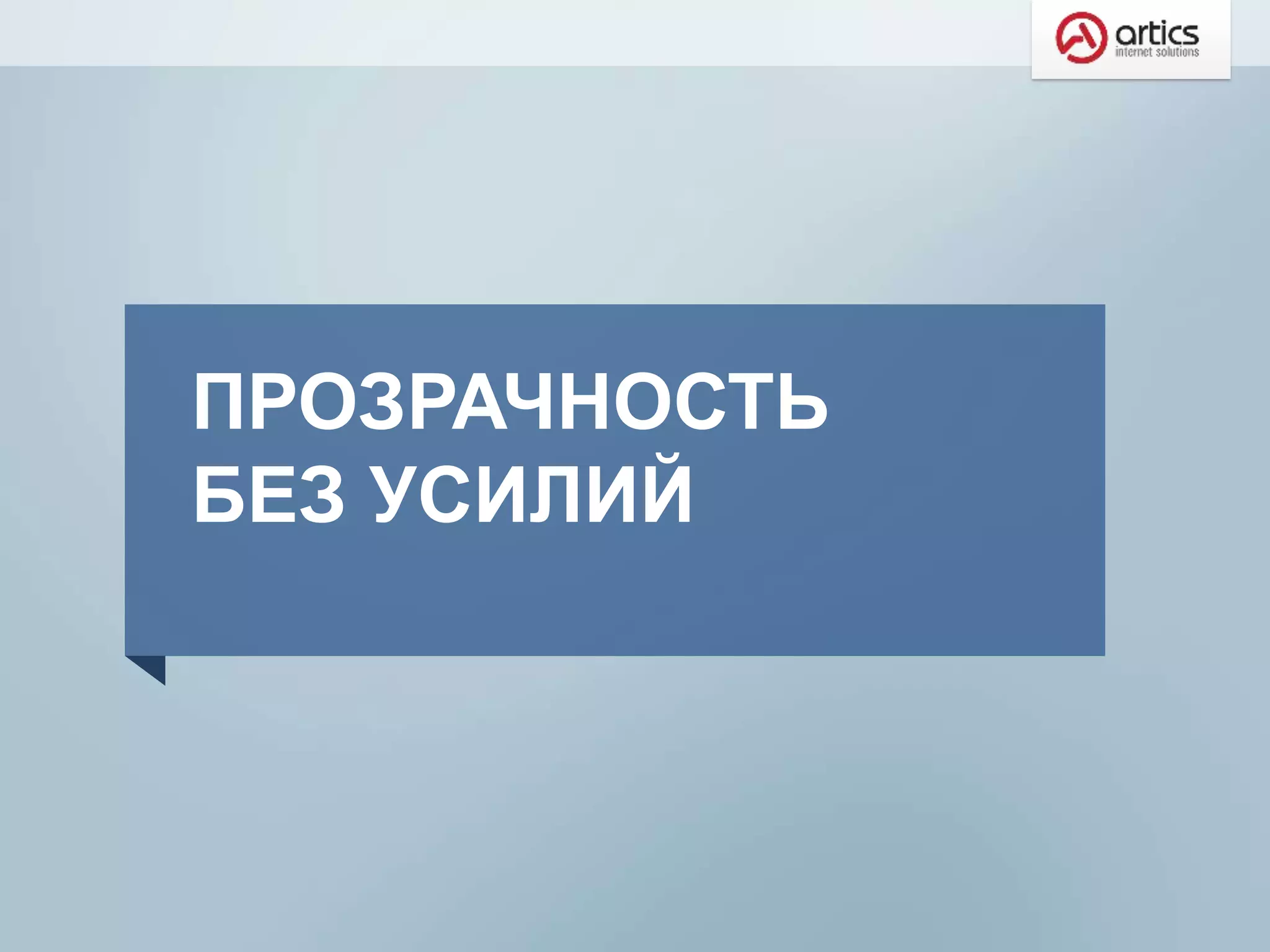 ПРОЗРАЧНОСТЬ
БЕЗ УСИЛИЙ
 