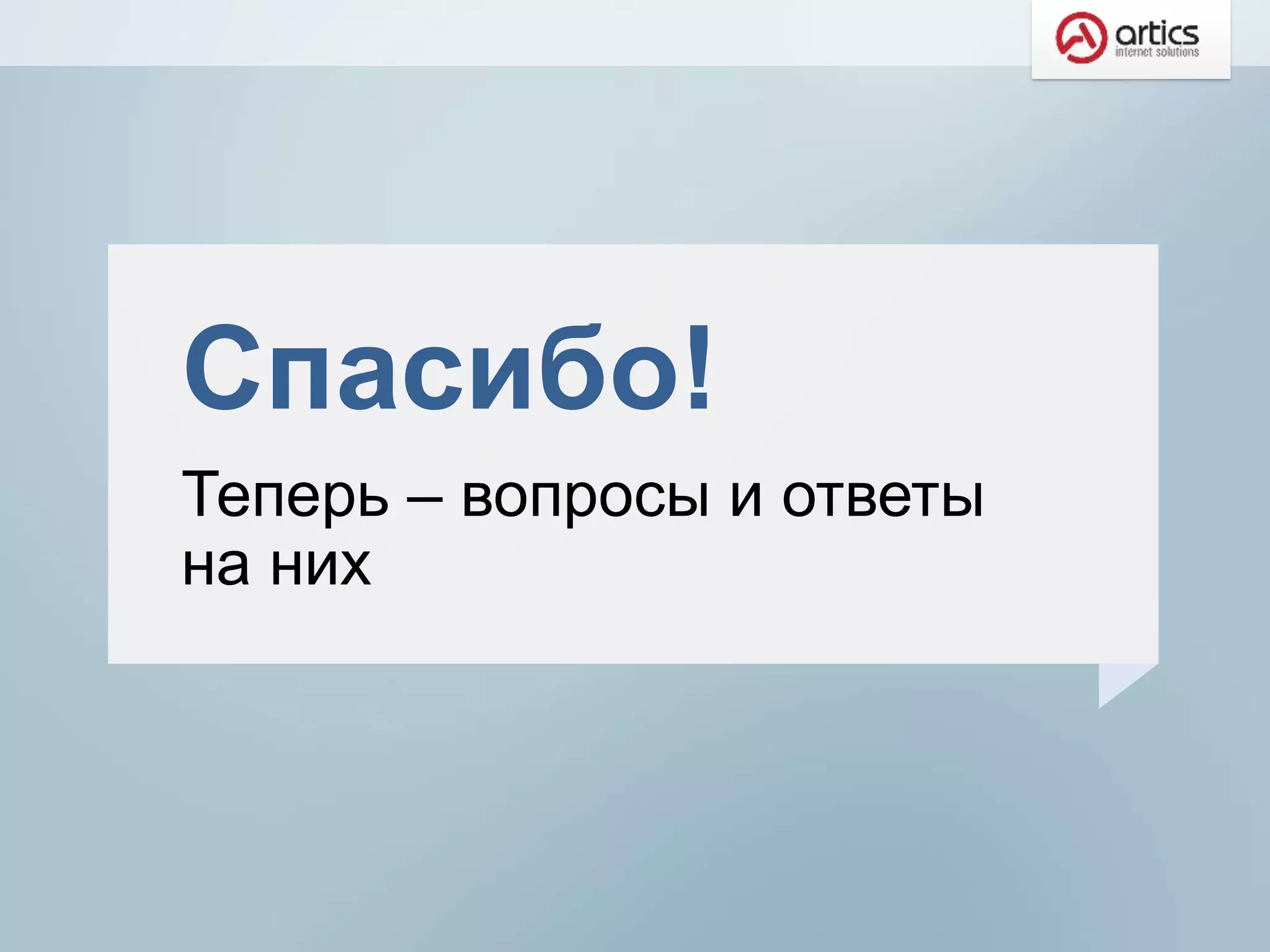 Спасибо!
Теперь – вопросы и ответы
на них
 