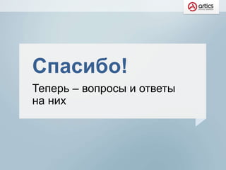Спасибо!
Теперь – вопросы и ответы
на них
 