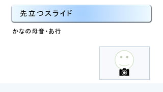 先立つプレゼンテーション
かなの母音・ア行
 