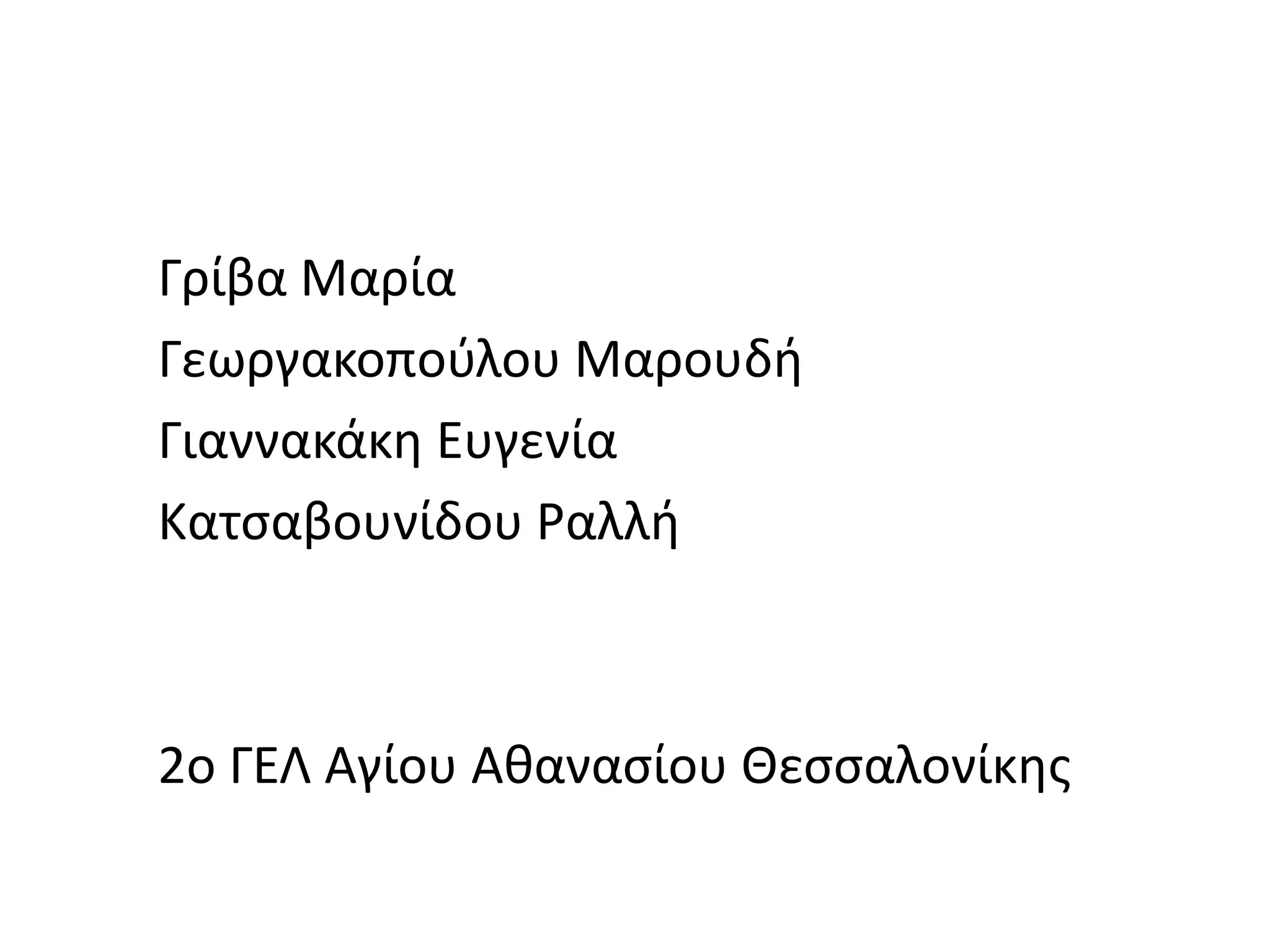 Γρίβα Μαρία
Γεωργακοπούλου Μαρουδή
Γιαννακάκη Ευγενία
Κατσαβουνίδου Ραλλή
2o ΓΕΛ Αγίου Αθανασίου Θεσσαλονίκης
 