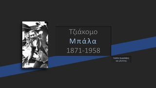 Τζιάκομο
Μπάλα
1871-1958
Ιταλός ζωγράφος
και γλύπτης
 