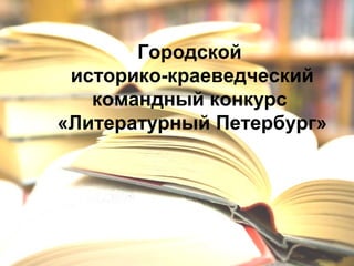 Городской
историко-краеведческий
командный конкурс
«Литературный Петербург»
 
