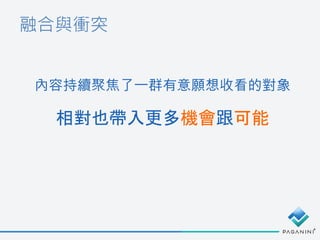 融合與衝突
內容持續聚焦了一群有意願想收看的對象
相對也帶入更多機會跟可能
 