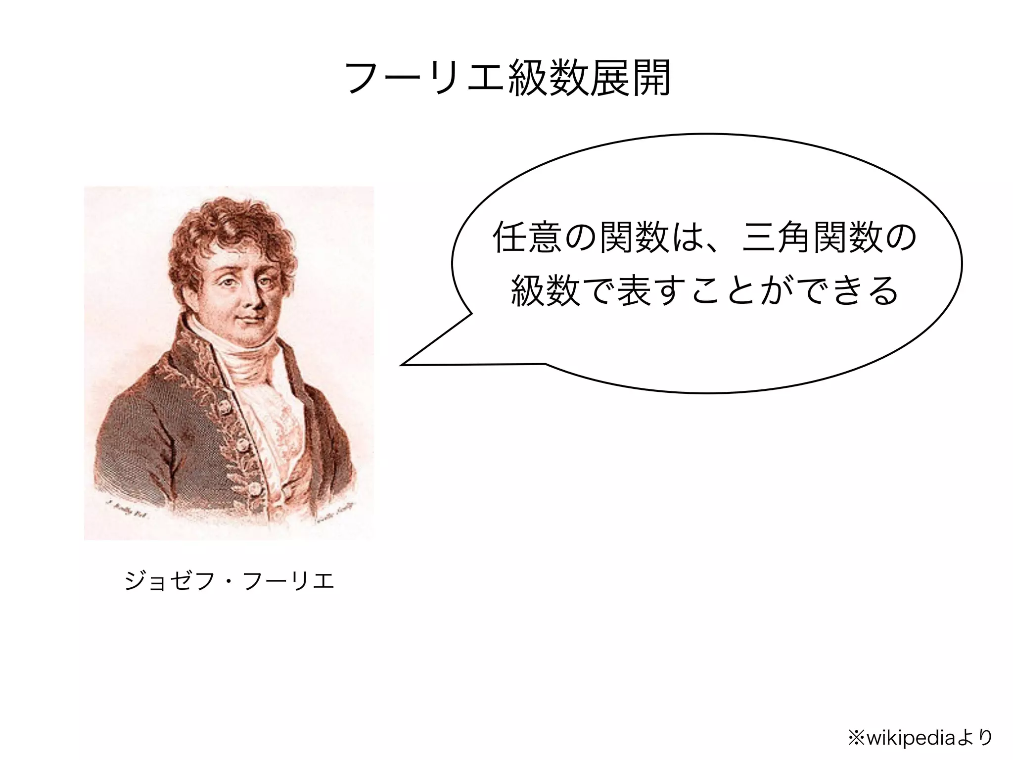 フーリエ級数展開
ジョゼフ・フーリエ
任意の関数は、三角関数の
級数で表すことができる
※wikipediaより
 