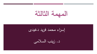 ‫دغيدى‬ ‫يد‬‫ر‬‫ف‬ ‫محمد‬ ‫اء‬‫ر‬‫إس‬
‫د‬.‫السالمى‬ ‫ينب‬‫ز‬
‫الثالثة‬ ‫المهمة‬
 