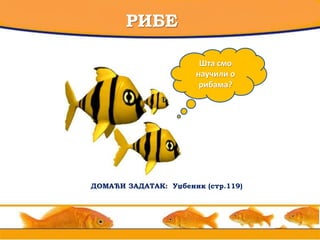 РИБЕ
Шта смо
научили о
рибама?
ДОМАЋИ ЗАДАТАК: Уџбеник (стр.119)
 