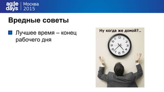 Вредные советы
Лучшее время – конец
рабочего дня
 