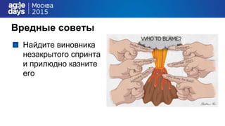 Вредные советы
Найдите виновника
незакрытого спринта
и прилюдно казните
его
 
