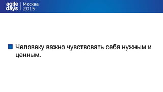 Человеку важно чувствовать себя нужным и
ценным.
 