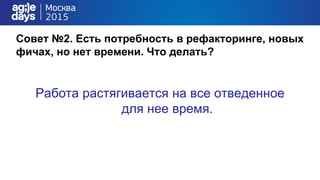Совет №2. Есть потребность в рефакторинге, новых
фичах, но нет времени. Что делать?
Работа растягивается на все отведенное
для нее время.
 