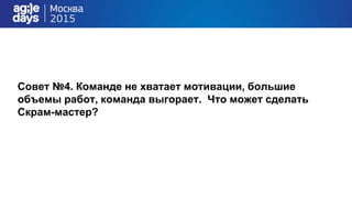 Совет №4. Команде не хватает мотивации, большие
объемы работ, команда выгорает. Что может сделать
Скрам-мастер?
 