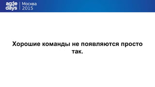 Хорошие команды не появляются просто
так.
 