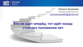 Кто не идёт вперёд, тот идёт назад:
стоячего положения нет.
Наталья Зиновьева
СибирьСофтПроект
zinovyevanatalia@gmail.com
 