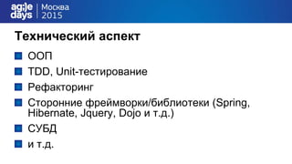 Технический аспект
ООП
TDD, Unit-тестирование
Рефакторинг
Сторонние фреймворки/библиотеки (Spring,
Hibernate, Jquery, Dojo и т.д.)
СУБД
и т.д.
 