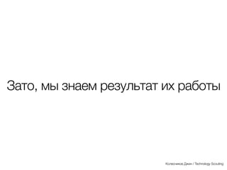 Зато, мы знаем результат их
работы
Колесников Джин / Technology Scouting
 