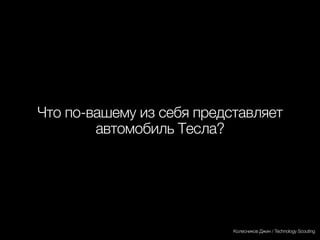 Тесла Моторс
Другой пример -
глобальный лидер на новом рынке
Колесников Джин / Technology Scouting
 