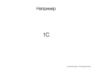 Сегодня драйвер
развития и заказчик —
горизонтальный и
потребительский
рынок
Колесников Джин / Technology Scouting
 