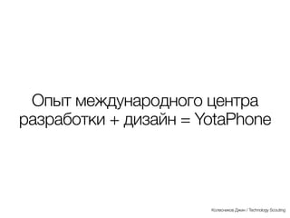 YotaPhone
Другой пример
Колесников Джин / Technology Scouting
 