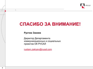 8
СПАСИБО ЗА ВНИМАНИЕ!
Рустам Закиев
Директор Департамента
коммуникационных и социальных
проектов ОК РУСАЛ
rustam.zakiyev@rusal.com
 