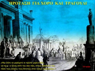 ΠΡΟΤΑΣΗ ΓΙΑ ΧΟΡΟ ΚΑΙ ΤΡΑΓΟΥΔΙ
«Μα ελάτε να χορέψετε οι πρώτοι χορευτάδες,
να πει κ ι ο ξένος σπίτι του σαν πάει, στους ποθητούς του,
πόσο τους άλλους τους θνητούς στον κόσμο ξεπερνούμε.»
33η ημέρα
 