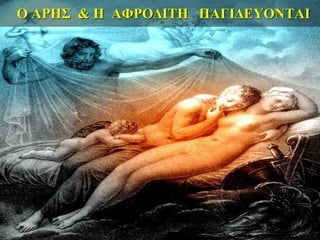 Ο ΑΡΗΣ & Η ΑΦΡΟΔΙΤΗ ΠΑΓΙΔΕΥΟΝΤΑΙ
 