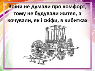 Воїни не думали про комфорт,
тому не будували жител, а
кочували, як і скіфи, в кибитках
 