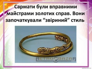 Сармати були вправними
майстрами золотих справ. Вони
започаткували “звіриний” стиль
 