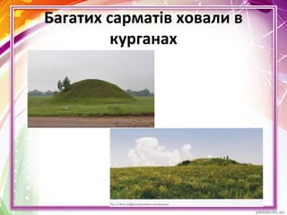 Багатих сарматів ховали в
курганах
 