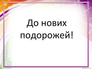 До нових
подорожей!
 