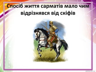 Спосіб життя сарматів мало чим
відрізнявся від скіфів
 