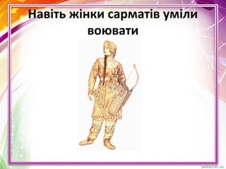 Навіть жінки сарматів уміли
воювати
 