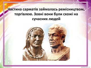 Частина сарматів займалась ремісництвом,
торгівлею. Зовні вони були схожі на
сучасних людей
 