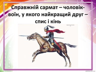 Справжній сармат – чоловік-
воїн, у якого найкращий друг –
спис і кінь
 