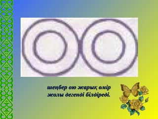 шеңбер ою жарық өміршеңбер ою жарық өмір
жолы дегенді білдіреді.жолы дегенді білдіреді.
 