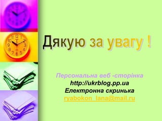 Персональна веб -сторінка
http://ukrblog.pp.ua
Електронна скринька
ryabokon_lana@mail.ru
 