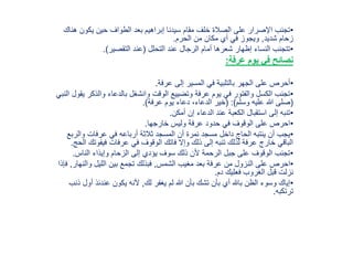 •‫يكون‬ ‫حين‬ ‫الطواف‬ ‫بعد‬ ‫إبراهيم‬ ‫سيدنا‬ ‫مقام‬ ‫خلف‬ ‫الصالة‬ ‫على‬ ‫اإلصرار‬ ‫تجنب‬‫هناك‬
‫شديد‬ ‫زحام‬,‫الحرم‬ ‫من‬ ‫مكان‬ ‫أي‬ ‫في‬ ‫ويجوز‬.
•‫التحلل‬ ‫عند‬ ‫الرجال‬ ‫أمام‬ ‫شعرها‬ ‫إظهار‬ ‫النساء‬ ‫تتجنب‬(‫التقصير‬ ‫عند‬.)
‫يوم‬ ‫في‬ ‫نصائح‬‫عرفة‬:
•‫عرفة‬ ‫إلى‬ ‫المسير‬ ‫في‬ ‫بالتلبية‬ ‫الجهر‬ ‫على‬ ‫أحرص‬.
•‫والذ‬ ‫بالدعاء‬ ‫وانشغل‬ ‫الوقت‬ ‫وتضييع‬ ‫عرفة‬ ‫يوم‬ ‫في‬ ‫والفتور‬ ‫الكسل‬ ‫تجنب‬‫النبي‬ ‫يقول‬ ‫كر‬
(‫وسلم‬ ‫عليه‬ ‫هللا‬ ‫صلى‬:)(‫عرفة‬ ‫يوم‬ ‫دعاء‬ ،‫الدعاء‬ ‫خير‬.)
•‫أمكن‬ ‫إن‬ ‫الدعاء‬ ‫عند‬ ‫الكعبة‬ ‫استقبال‬ ‫إلى‬ ‫تنبه‬.
•‫خارجها‬ ‫وليس‬ ‫عرفة‬ ‫حدود‬ ‫في‬ ‫الوقوف‬ ‫على‬ ‫احرص‬.
•‫والر‬ ‫عرفات‬ ‫في‬ ‫أرباعه‬ ‫ثالثة‬ ‫المسجد‬ ‫أن‬ ‫نمرة‬ ‫مسجد‬ ‫داخل‬ ‫الحاج‬ ‫ينتبه‬ ‫أن‬ ‫يجب‬‫بع‬
‫فيفوت‬ ‫عرفات‬ ‫في‬ ‫الوقوف‬ ‫فاتك‬ ‫وإال‬ ‫ذلك‬ ‫إلى‬ ‫تنبه‬ ‫لذلك‬ ‫عرفة‬ ‫خارج‬ ‫الباقي‬‫الحج‬ ‫ك‬.
•‫الناس‬ ‫وإيذاء‬ ‫الزحام‬ ‫إلى‬ ‫يؤدي‬ ‫سوف‬ ‫ذلك‬ ‫ألن‬ ‫الرحمة‬ ‫جبل‬ ‫على‬ ‫الوقوف‬ ‫تجنب‬.
•‫الشمس‬ ‫مغيب‬ ‫بعد‬ ‫عرفة‬ ‫من‬ ‫النزول‬ ‫على‬ ‫احرص‬,‫وال‬ ‫الليل‬ ‫بين‬ ‫تجمع‬ ‫فبذلك‬‫نهار‬,‫فإذا‬
‫دم‬ ‫فعليك‬ ‫الغروب‬ ‫قبل‬ ‫نزلت‬.
•‫لك‬ ‫يغفر‬ ‫لم‬ ‫هللا‬ ‫بأن‬ ‫تشك‬ ‫بأن‬ ‫أي‬ ‫باهلل‬ ‫الظن‬ ‫وسوء‬ ‫إياك‬,‫أ‬ ‫عندئذ‬ ‫يكون‬ ‫ألنه‬‫ذنب‬ ‫ول‬
‫ترتكبه‬.
 