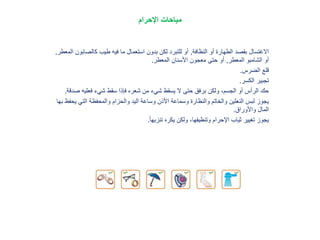 ‫مباحات‬‫اإلحرام‬
‫النظافة‬ ‫أو‬ ‫الطهارة‬ ‫بقصد‬ ‫االغتسال‬,‫كالصاب‬ ‫طيب‬ ‫فيه‬ ‫ما‬ ‫استعمال‬ ‫بدون‬ ‫لكن‬ ‫للتبرد‬ ‫أو‬‫المعطر‬ ‫ون‬,
‫المعطر‬ ‫الشامبو‬ ‫أو‬,‫المعطر‬ ‫األسنان‬ ‫معجون‬ ‫حتى‬ ‫أو‬.
‫الضرس‬ ‫قلع‬.
‫الكسر‬ ‫تجبير‬.
‫ص‬ ‫فعليه‬ ‫شيء‬ ‫سقط‬ ‫فإذا‬ ‫شعره‬ ‫من‬ ‫شيء‬ ‫يسقط‬ ‫ال‬ ‫حتى‬ ‫برفق‬ ‫ولكن‬ ،‫الجسم‬ ‫أو‬ ‫الرأس‬ ‫حك‬‫دقة‬.
‫ي‬ ‫التي‬ ‫والمحفظة‬ ‫والحزام‬ ‫اليد‬ ‫وساعة‬ ‫األذن‬ ‫وسماعة‬ ‫والنظارة‬ ‫والخاتم‬ ‫النعلين‬ ‫لبس‬ ‫يجوز‬‫بها‬ ‫حفظ‬
‫واألوراق‬ ‫المال‬.
ً‫ا‬‫تنزيه‬ ‫يكره‬ ‫ولكن‬ ،‫وتنظيفها‬ ‫اإلحرام‬ ‫ثياب‬ ‫تغيير‬ ‫يجوز‬.
 