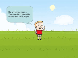 Και μη ξεχνάς πως…
Τα σκουπίδια έχουν αξία
δώστε τους μια ευκαιρία…
 