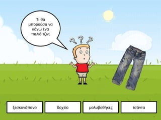 ξεσκονόπανο τσάνταδοχείο μολυβοθήκες
Τι θα
μπορούσα να
κάνω ένα
παλιό τζιν;
 