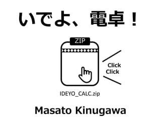 いでよ、電卓！
ZIP
👆
Click
Click
IDEYO_CALC.zip
Masato Kinugawa
 