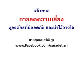 เส้นทาง
การลดความเสียงการลดความเสียง
สู่สู่องค์กรทีปลอดภัย และน่าไว้วางใจ
นายนายสุรสุรเดช ศรีอังกูรเดช ศรีอังกูร
www.Facebook.com/suradet.sriwww.Facebook.com/suradet.sri
 