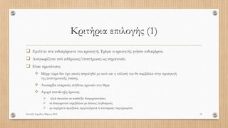 Κριτήρια επιλογής (1)
 Εμπίπτει στα ενδιαφέροντα του ερευνητή; Τρέφει ο ερευνητής γνήσιο ενδιαφέρον;
 Αναγνωρίζεται από ειδήμονες/επιστήμονες ως σημαντικό;
 Είναι πρωτότυπο;
 Μέχρι τώρα δεν έχει κανείς ασχοληθεί με αυτό και η επίλυσή του θα συμβάλλει στην προαγωγή
της επιστημονικής γνώσης
 Ανυπαρξία επαρκούς πλήθους ερευνών στο θέμα
 Αφορά επανάληψη έρευνας
 αλλά σκοπεύει να αναδείξει διαφοροποιήσεις
 σε διαφορετικό περιβάλλον με άλλους πληθυσμούς
 με ευρήματα αμφίβολα, αμφιλεγόμενα ή ανεπαρκώς τεκμηριωμένα
Πανταζή Αφροδίτη, Μάρτιος 2015 18
 