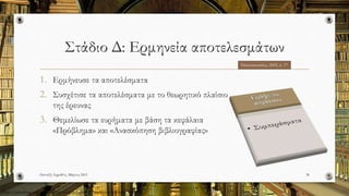 Στάδιο Δ: Ερμηνεία αποτελεσμάτων
1. Ερμήνευσε τα αποτελέσματα
2. Συσχέτισε τα αποτελέσματα με το θεωρητικό πλαίσιο
της έρευνας
3. Θεμελίωσε τα ευρήματα με βάση τα κεφάλαια
«Πρόβλημα» και «Ανασκόπηση βιβλιογραφίας»
Πανταζή Αφροδίτη, Μάρτιος 2015 38
Παπαναστασίου, 2005, σ. 17
http://pressblog.uchicago.edu/wp-content/uploads/intelligent-books-to-read.jpg
 