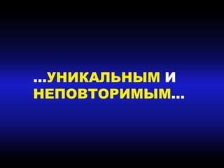 …УНИКАЛЬНЫМ И
НЕПОВТОРИМЫМ…
 