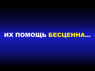 ИХ ПОМОЩЬ БЕСЦЕННА…
 