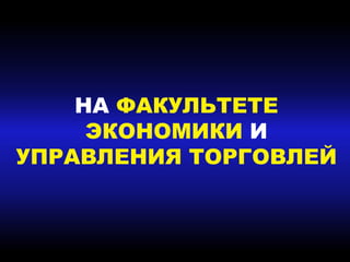 НА ФАКУЛЬТЕТЕ
ЭКОНОМИКИ И
УПРАВЛЕНИЯ ТОРГОВЛЕЙ
 