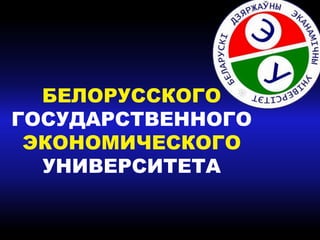 БЕЛОРУССКОГО
ГОСУДАРСТВЕННОГО
ЭКОНОМИЧЕСКОГО
УНИВЕРСИТЕТА
 