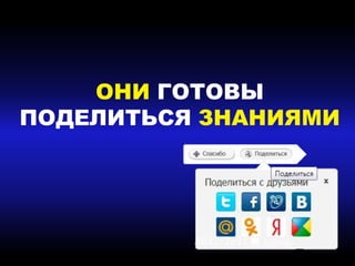 ОНИ ГОТОВЫ
ПОДЕЛИТЬСЯ ЗНАНИЯМИ
 