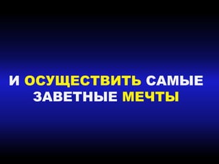И ОСУЩЕСТВИТЬ САМЫЕ
ЗАВЕТНЫЕ МЕЧТЫ
 